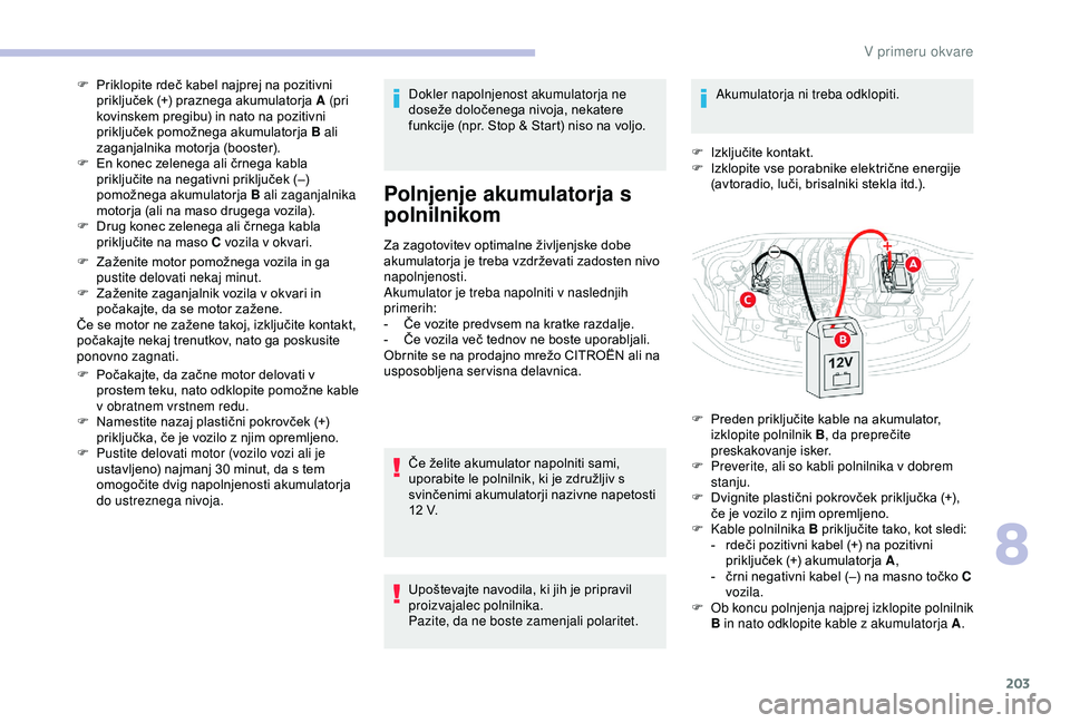 CITROEN C3 AIRCROSS 2019 Navodila Za Uporabo (in Slovenian) 203
F Priklopite rdeč kabel najprej na pozitivni priključek (+) praznega akumulatorja A (pri
kovinskem pregibu) in nato na pozitivni
priključek pomožnega akumulatorja B ali
zaganjalnika motorja CITROEN C3 AIRCROSS 2019 Navodila Za Uporabo (in Slovenian) 203
F Priklopite rdeč kabel najprej na pozitivni priključek (+) praznega akumulatorja A (pri
kovinskem pregibu) in nato na pozitivni
priključek pomožnega akumulatorja B ali
zaganjalnika motorja