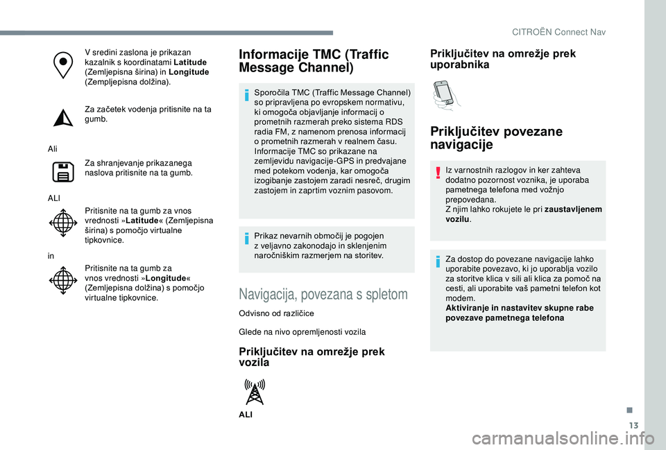 CITROEN C3 AIRCROSS 2019 Navodila Za Uporabo (in Slovenian) 13
V sredini zaslona je prikazan
kazalnik s koordinatami Latitude
(Zemljepisna širina) in Longitude
(Zempljepisna dolžina).
Za začetek vodenja pritisnite na ta
gumb.
Ali Za shranjevanje prikaz CITROEN C3 AIRCROSS 2019 Navodila Za Uporabo (in Slovenian) 13
V sredini zaslona je prikazan
kazalnik s koordinatami Latitude
(Zemljepisna širina) in Longitude
(Zempljepisna dolžina).
Za začetek vodenja pritisnite na ta
gumb.
Ali Za shranjevanje prikaz