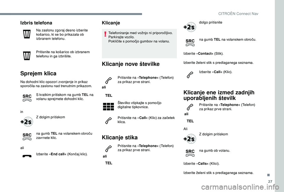 CITROEN C3 AIRCROSS 2019 Navodila Za Uporabo (in Slovenian) 27
Izbris telefona
Na zaslonu zgoraj desno izberite
košarico, ki se bo prikazala ob
izbranem telefonu.
Pritisnite na košarico ob izbranem
telefonu in ga izbrišite.
Sprejem klica
Na dohodni klic CITROEN C3 AIRCROSS 2019 Navodila Za Uporabo (in Slovenian) 27
Izbris telefona
Na zaslonu zgoraj desno izberite
košarico, ki se bo prikazala ob
izbranem telefonu.
Pritisnite na košarico ob izbranem
telefonu in ga izbrišite.
Sprejem klica
Na dohodni klic