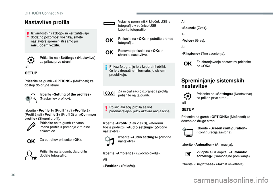 CITROEN C3 AIRCROSS 2019  Navodila Za Uporabo (in Slovenian) 30
Nastavitve profila
Iz varnostnih razlogov in ker zahtevajo 
dodatno pozornost voznika, smete 
nastavitve spreminjati samo pri 
mirujočem vozilu.
 ali  Pritisnite na »
Settings« (Nastavitve) 
za 