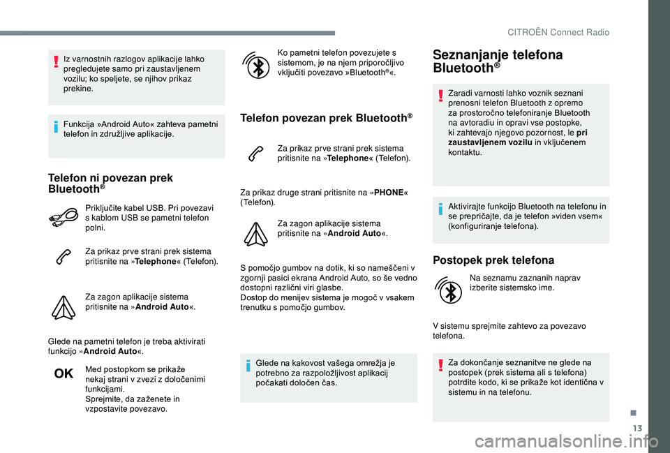 CITROEN C3 AIRCROSS 2019  Navodila Za Uporabo (in Slovenian) 13
Iz varnostnih razlogov aplikacije lahko 
pregledujete samo pri zaustavljenem 
vozilu; ko speljete, se njihov prikaz 
prekine.
Funkcija »Android Auto« zahteva pametni 
telefon in združljive aplik