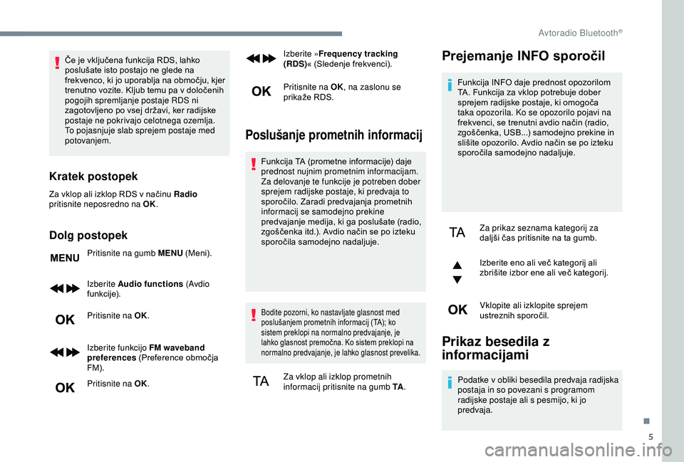 CITROEN C3 AIRCROSS 2019  Navodila Za Uporabo (in Slovenian) 5
Če je vključena funkcija RDS, lahko 
poslušate isto postajo ne glede na 
frekvenco, ki jo uporablja na območju, kjer 
trenutno vozite. Kljub temu pa v določenih 
pogojih spremljanje postaje RDS