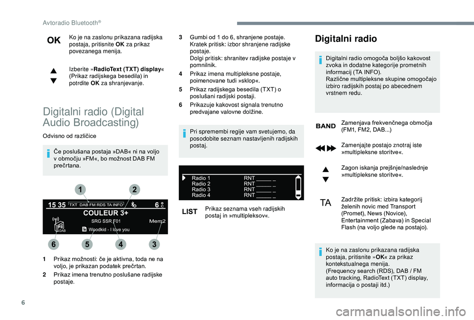 CITROEN C3 AIRCROSS 2019  Navodila Za Uporabo (in Slovenian) 6
Ko je na zaslonu prikazana radijska 
postaja, pritisnite OK za prikaz 
povezanega menija.
Izberite » RadioText (TXT) display « 
(Prikaz radijskega besedila) in 
potrdite OK  za shranjevanje.
Digit
