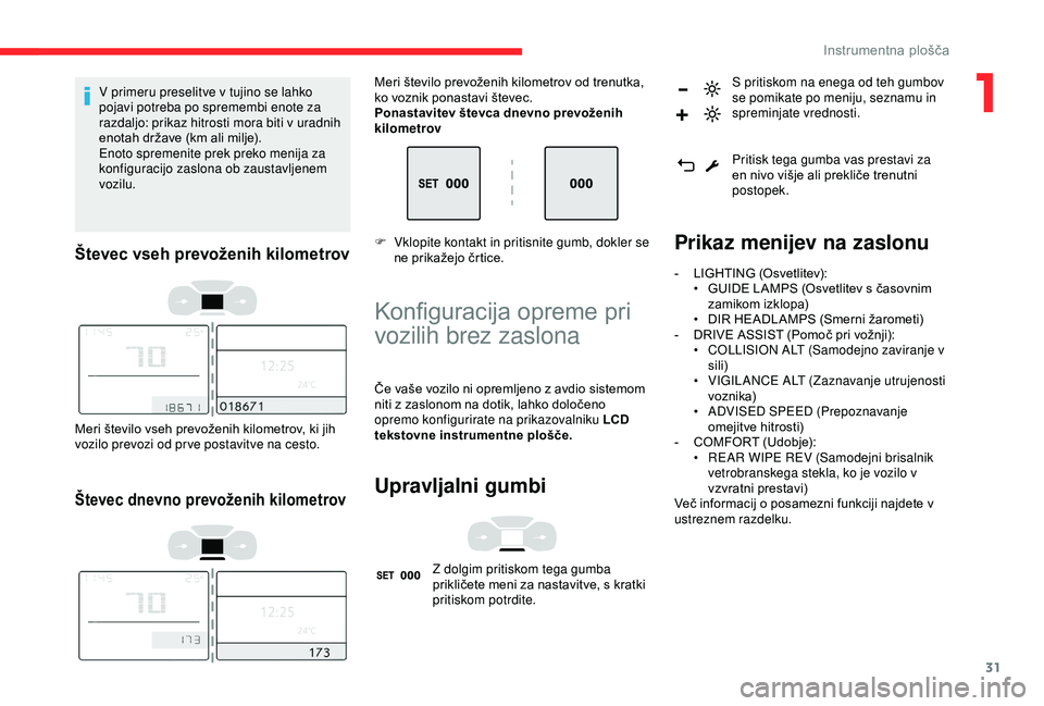 CITROEN C3 AIRCROSS 2019  Navodila Za Uporabo (in Slovenian) 31
V primeru preselitve v tujino se lahko 
pojavi potreba po spremembi enote za 
razdaljo: prikaz hitrosti mora biti v uradnih 
enotah države (km ali milje).
Enoto spremenite prek preko menija za 
ko