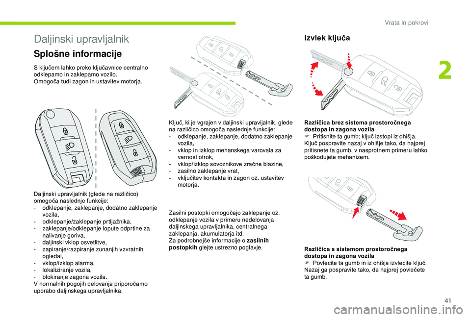 CITROEN C3 AIRCROSS 2019  Navodila Za Uporabo (in Slovenian) 41
Daljinski upravljalnik
Splošne informacije
S ključem lahko preko ključavnice centralno 
odklepamo in zaklepamo vozilo.
Omogoča tudi zagon in ustavitev motorja.Zasilni postopki omogočajo zaklep