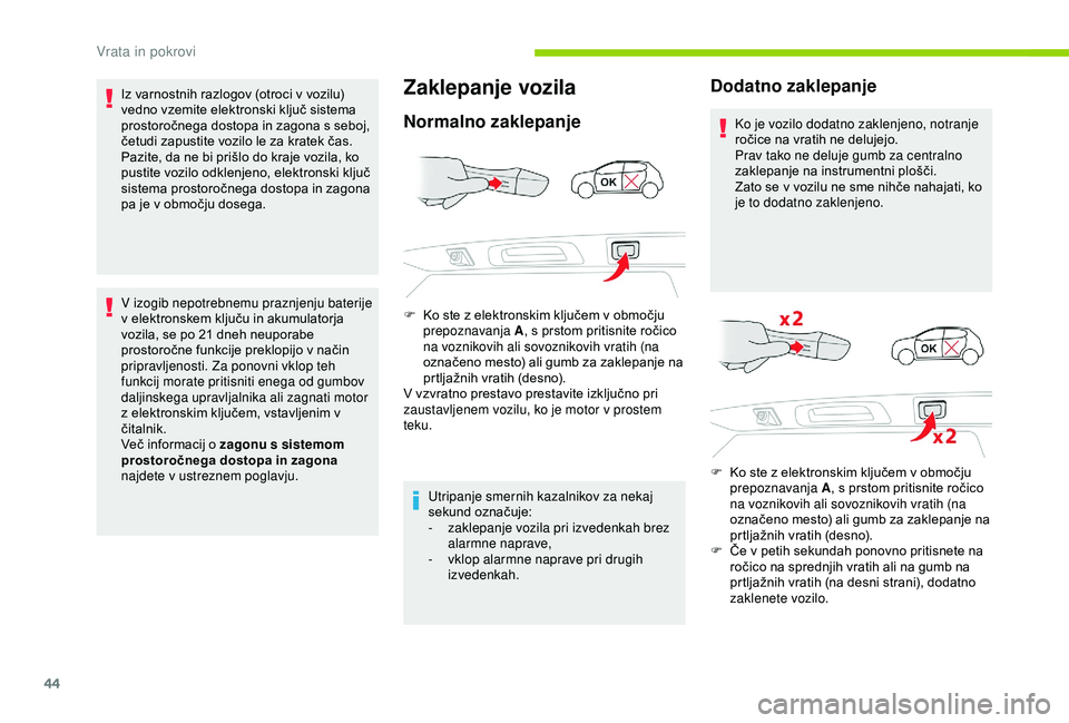 CITROEN C3 AIRCROSS 2019  Navodila Za Uporabo (in Slovenian) 44
Iz varnostnih razlogov (otroci v vozilu) 
vedno vzemite elektronski ključ sistema 
prostoročnega dostopa in zagona s seboj, 
četudi zapustite vozilo le za kratek čas.
Pazite, da ne bi prišlo d