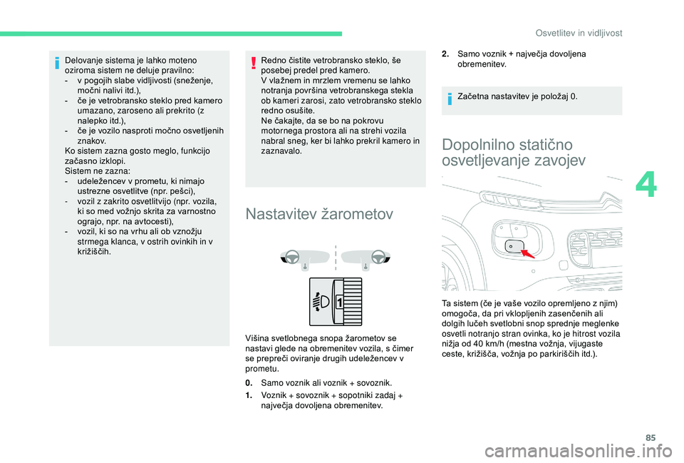 CITROEN C3 AIRCROSS 2019  Navodila Za Uporabo (in Slovenian) 85
Delovanje sistema je lahko moteno 
oziroma sistem ne deluje pravilno:
- 
v p
 ogojih slabe vidljivosti (sneženje, 
močni nalivi itd.),
-
 
č
 e je vetrobransko steklo pred kamero 
umazano, zaros