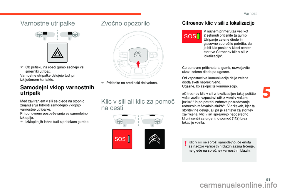 CITROEN C3 AIRCROSS 2019  Navodila Za Uporabo (in Slovenian) 91
Varnostne utripalke
F Ob pritisku na rdeči gumb začnejo vsi smerniki utripati.
Varnostne utripalke delujejo tudi pri 
izključenem kontaktu.
Samodejni vklop varnostnih 
utripalk
Med zaviranjem v 