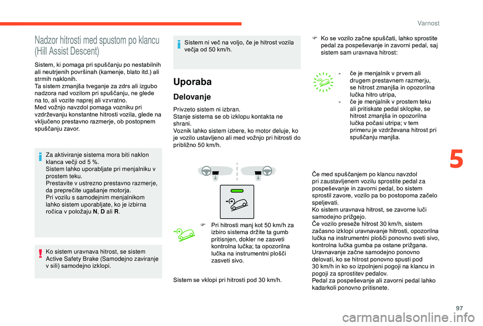 CITROEN C3 AIRCROSS 2019  Navodila Za Uporabo (in Slovenian) 97
Nadzor hitrosti med spustom po klancu  
(Hill Assist Descent)
Sistem, ki pomaga pri spuščanju po nestabilnih 
ali neutrjenih površinah (kamenje, blato itd.) ali 
strmih naklonih.
Ta sistem zmanj