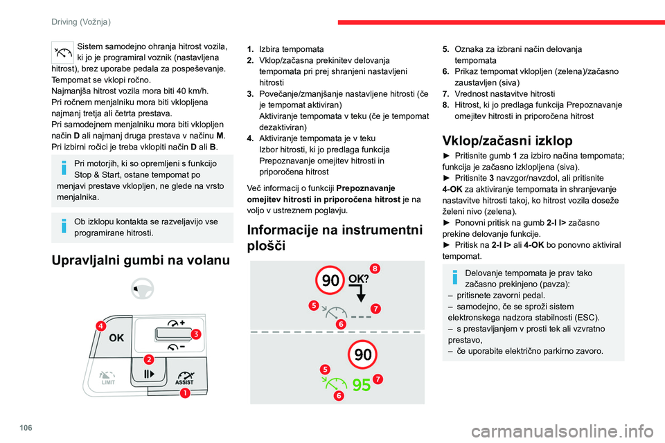 CITROEN C4 2021  Navodila Za Uporabo (in Slovenian) 106
Driving (Vožnja)
Sistem samodejno ohranja hitrost vozila, 
ki jo je programiral voznik (nastavljena 
hitrost), brez uporabe pedala za pospeševanje.
Tempomat se vklopi ročno.
Najmanjša hitrost 