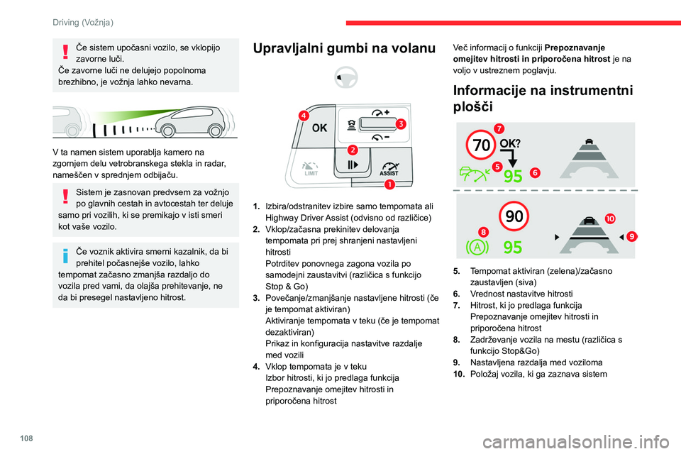 CITROEN C4 2021  Navodila Za Uporabo (in Slovenian) 108
Driving (Vožnja)
Če sistem upočasni vozilo, se vklopijo 
zavorne luči.
Če zavorne luči ne delujejo popolnoma 
brezhibno, je vožnja lahko nevarna.
 
 
V ta namen sistem uporablja kamero na 
