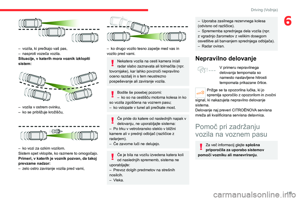 CITROEN C4 2021  Navodila Za Uporabo (in Slovenian) 111
Driving (Vožnja)
6
 
– vozila, ki prečkajo vaš pas,
–  nasproti vozeča vozila.
Situacije, v katerih mora voznik izklopiti 
sistem:
 
 
– vozila v ostrem ovinku,
–  ko se približuje kr