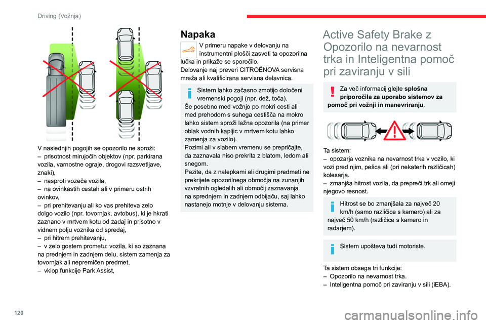 CITROEN C4 2021  Navodila Za Uporabo (in Slovenian) 120
Driving (Vožnja)
 
V naslednjih pogojih se opozorilo ne sproži:
– prisotnost mirujočih objektov (npr . parkirana 
vozila, varnostne ograje, drogovi razsvetljave, 
znaki),
–
 
nasproti voze�