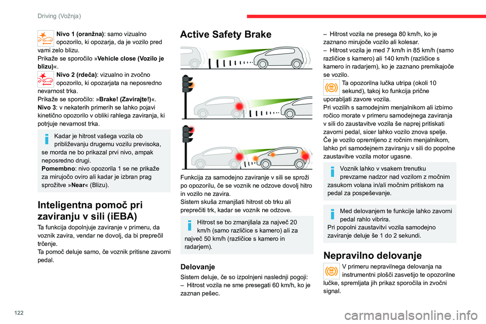 CITROEN C4 2021 Navodila Za Uporabo (in Slovenian) 122
Driving (Vožnja)
Nivo 1 (oranžna): samo vizualno
opozorilo, ki opozarja, da je vozilo pred
vami zelo blizu.
Prikaže se sporočilo » Vehicle close (Vozilo je
blizu) «.
Nivo 2 (rdeča): vizu CITROEN C4 2021 Navodila Za Uporabo (in Slovenian) 122
Driving (Vožnja)
Nivo 1 (oranžna): samo vizualno
opozorilo, ki opozarja, da je vozilo pred
vami zelo blizu.
Prikaže se sporočilo » Vehicle close (Vozilo je
blizu) «.
Nivo 2 (rdeča): vizu