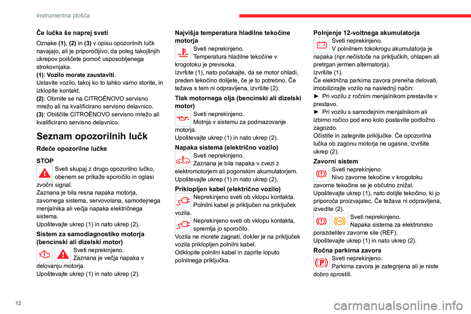 CITROEN C4 2021  Navodila Za Uporabo (in Slovenian) 12
Instrumentna plošča
Če lučka še naprej sveti
Oznake (1), (2) in (3) v opisu opozorilnih lučk 
navajajo, ali je priporočljivo, da poleg takojšnjih 
ukrepov poiščete pomoč usposobljenega 
