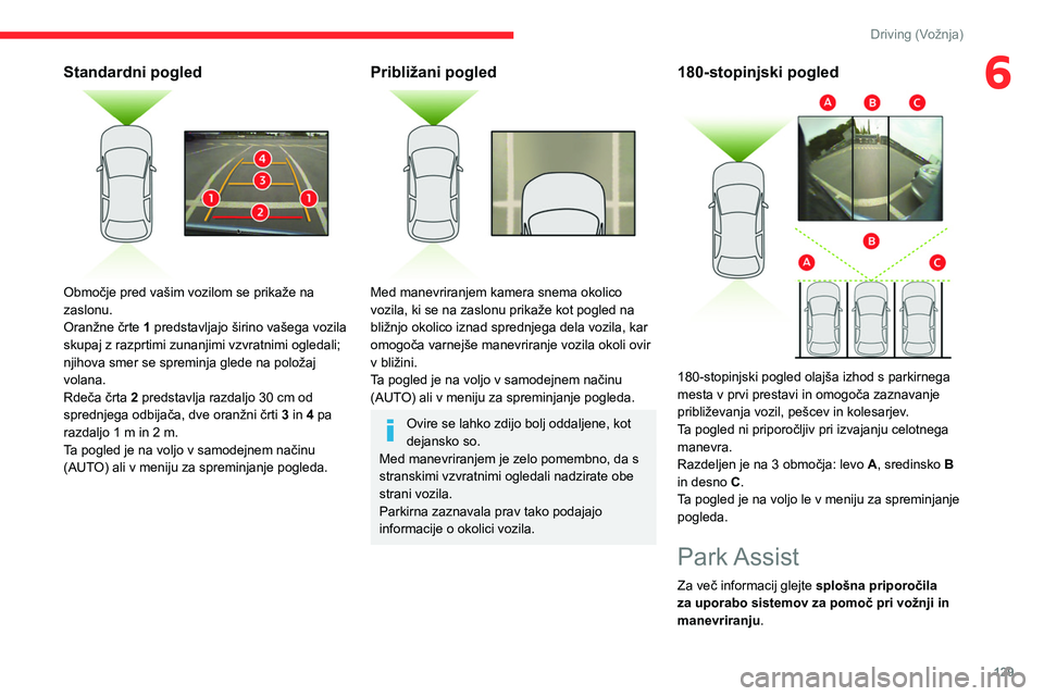 CITROEN C4 2021  Navodila Za Uporabo (in Slovenian) 129
Driving (Vožnja)
6Standardni pogled 
 
Območje pred vašim vozilom se prikaže na 
zaslonu.
Oranžne črte 1 predstavljajo širino vašega vozila 
skupaj z razprtimi zunanjimi vzvratnimi ogledal