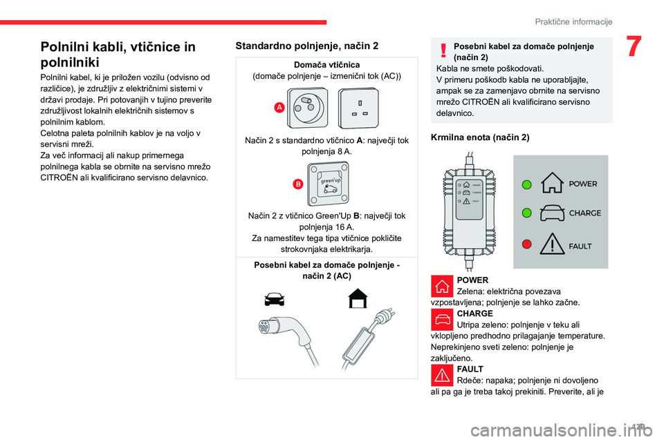 CITROEN C4 2021  Navodila Za Uporabo (in Slovenian) 139
Praktične informacije
7Polnilni kabli, vtičnice in 
polnilniki
Polnilni kabel, ki je priložen vozilu (odvisno od 
različice), je združljiv z električnimi sistemi v 
državi prodaje. Pri poto