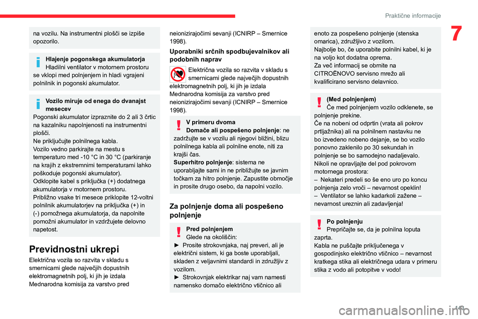 CITROEN C4 2021  Navodila Za Uporabo (in Slovenian) 143
Praktične informacije
7na vozilu. Na instrumentni plošči se izpiše 
opozorilo.
Hlajenje pogonskega akumulatorja
Hladilni ventilator v motornem prostoru 
se vklopi med polnjenjem in hladi vgraj
