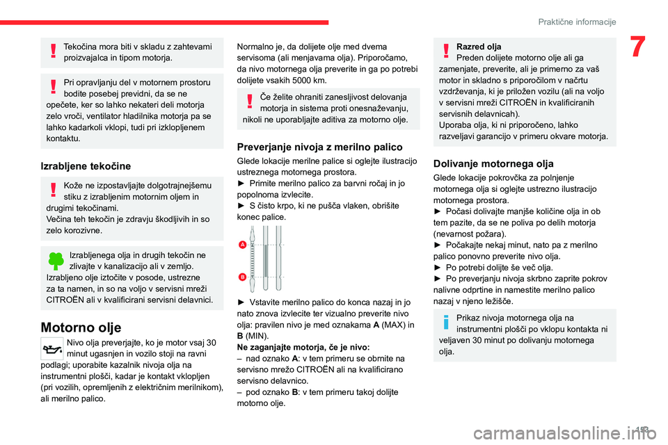 CITROEN C4 2021  Navodila Za Uporabo (in Slovenian) 153
Praktične informacije
7Tekočina mora biti v skladu z zahtevami proizvajalca in tipom motorja.
Pri opravljanju del v motornem prostoru 
bodite posebej previdni, da se ne 
opečete, ker so lahko n