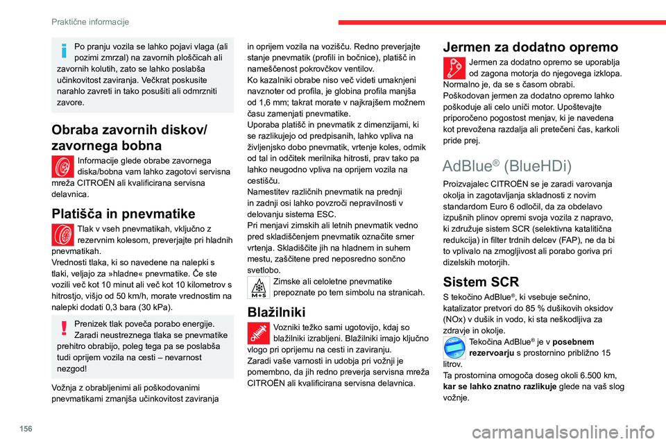 CITROEN C4 2021  Navodila Za Uporabo (in Slovenian) 156
Praktične informacije
Po pranju vozila se lahko pojavi vlaga (ali 
pozimi zmrzal) na zavornih ploščicah ali 
zavornih kolutih, zato se lahko poslabša 
učinkovitost zaviranja. Večkrat poskusi