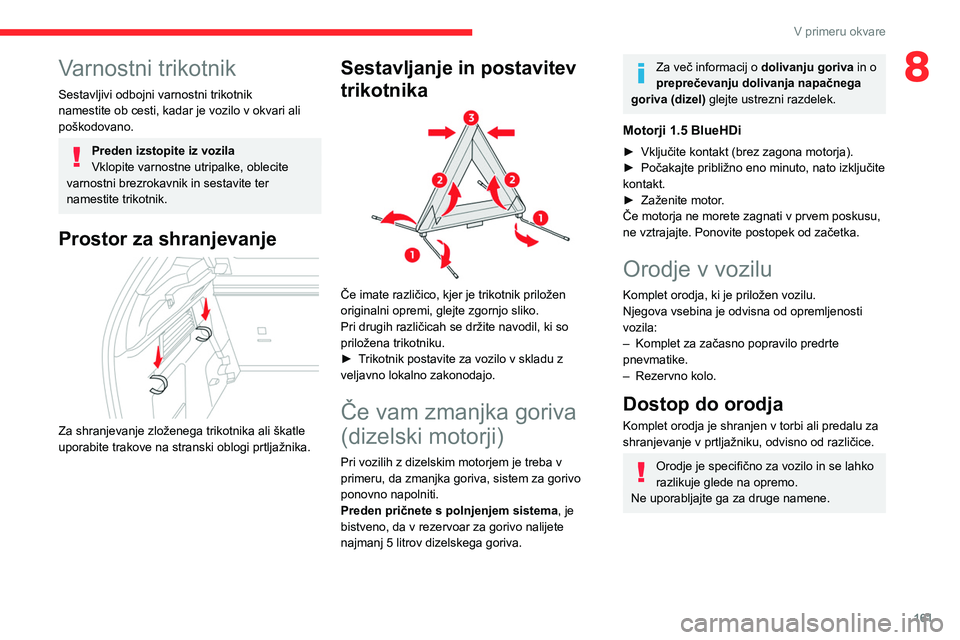 CITROEN C4 2021  Navodila Za Uporabo (in Slovenian) 161
V primeru okvare
8Varnostni trikotnik
Sestavljivi odbojni varnostni trikotnik 
namestite ob cesti, kadar je vozilo v okvari ali 
poškodovano.
Preden izstopite iz vozila
Vklopite varnostne utripal