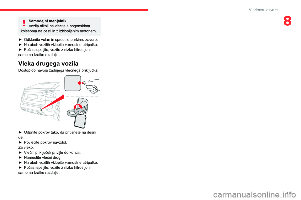 CITROEN C4 2021  Navodila Za Uporabo (in Slovenian) 179
V primeru okvare
8Samodejni menjalnik
Vozila nikoli ne vlecite s pogonskima 
kolesoma na cesti in z izklopljenim motorjem.
►
 
Odklenite volan in sprostite parkirno zavoro.
►

 
Na obeh vozili