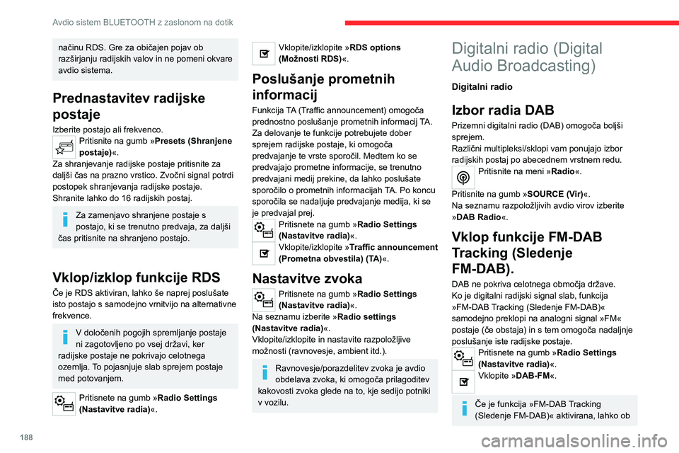 CITROEN C4 2021  Navodila Za Uporabo (in Slovenian) 188
Avdio sistem BLUETOOTH z zaslonom na dotik
menjavi sistema na analogni radio FM pride 
do nekaj sekund zamika, včasih pa tudi do 
spremembe glasnosti.
Ko se digitalni signal izboljša, sistem 
sa