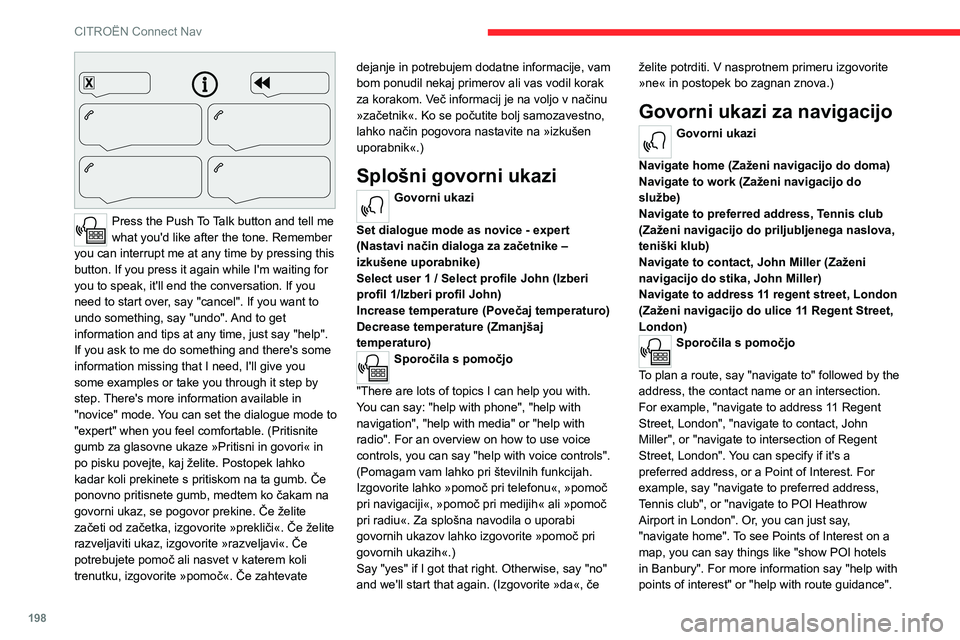 CITROEN C4 2021  Navodila Za Uporabo (in Slovenian) 198
CITROËN Connect Nav
 
Press the Push To Talk button and tell me 
what you'd like after the tone. Remember 
you can interrupt me at any time by pressing this 
button. If you press it again whi