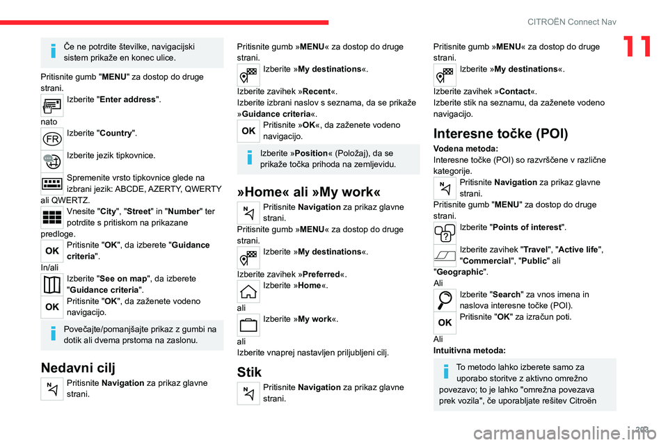 CITROEN C4 2021  Navodila Za Uporabo (in Slovenian) 203
CITROËN Connect Nav
11Če ne potrdite številke, navigacijski 
sistem prikaže en konec ulice.
Pritisnite gumb " MENU" za dostop do druge 
strani.
Izberite "Enter address ". 
nato