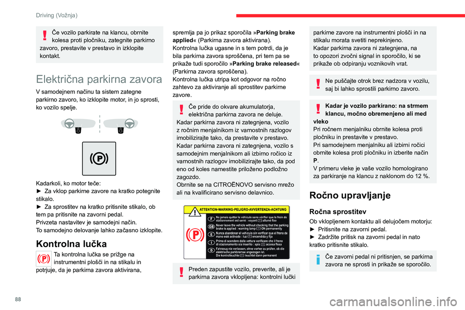CITROEN C4 2021  Navodila Za Uporabo (in Slovenian) 88
Driving (Vožnja)
Če vozilo parkirate na klancu, obrnite 
kolesa proti pločniku, zategnite parkirno 
zavoro, prestavite v prestavo in izklopite 
kontakt.
Električna parkirna zavora
V samodejnem 
