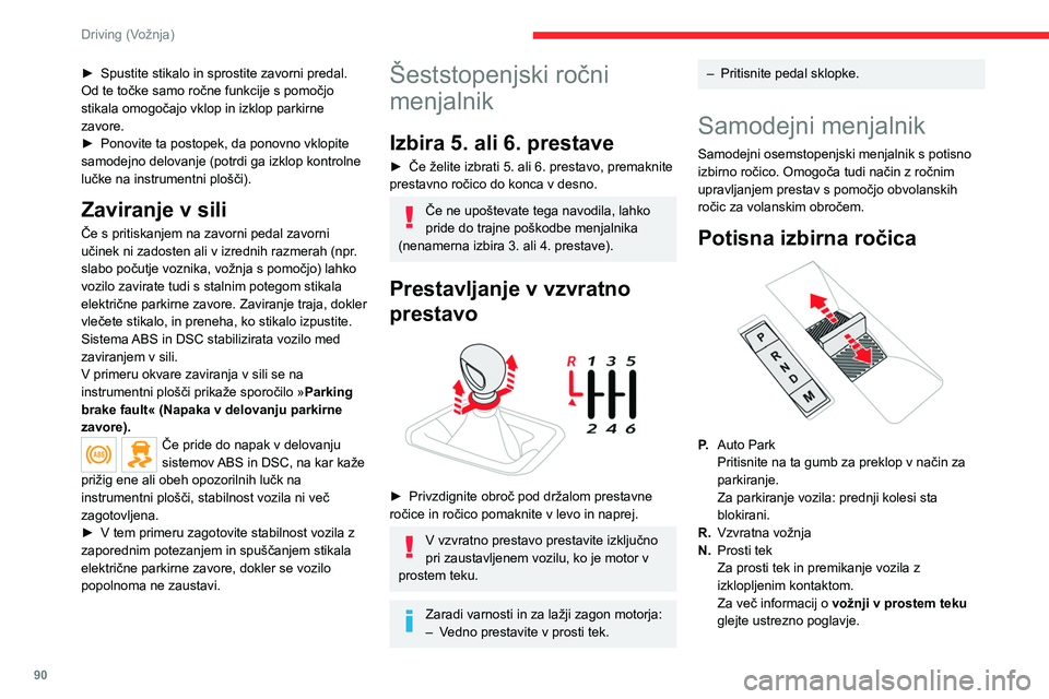 CITROEN C4 2021  Navodila Za Uporabo (in Slovenian) 90
Driving (Vožnja)
► Spustite stikalo in sprostite zavorni predal.
Od te točke samo ročne funkcije s pomočjo 
stikala omogočajo vklop in izklop parkirne 
zavore.
►
 
Ponovite ta postopek, da