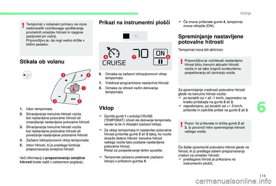 CITROEN C4 CACTUS 2019 Navodila Za Uporabo (in Slovenian) 115
Tempomat v nobenem primeru ne more
nadomestiti voznikovega upoštevanja
prometnih omejitev hitrosti in njegove
pazljivosti pri vožnji.
Priporočljivo je, da nogi vedno držite v
bližini peda CITROEN C4 CACTUS 2019 Navodila Za Uporabo (in Slovenian) 115
Tempomat v nobenem primeru ne more
nadomestiti voznikovega upoštevanja
prometnih omejitev hitrosti in njegove
pazljivosti pri vožnji.
Priporočljivo je, da nogi vedno držite v
bližini peda