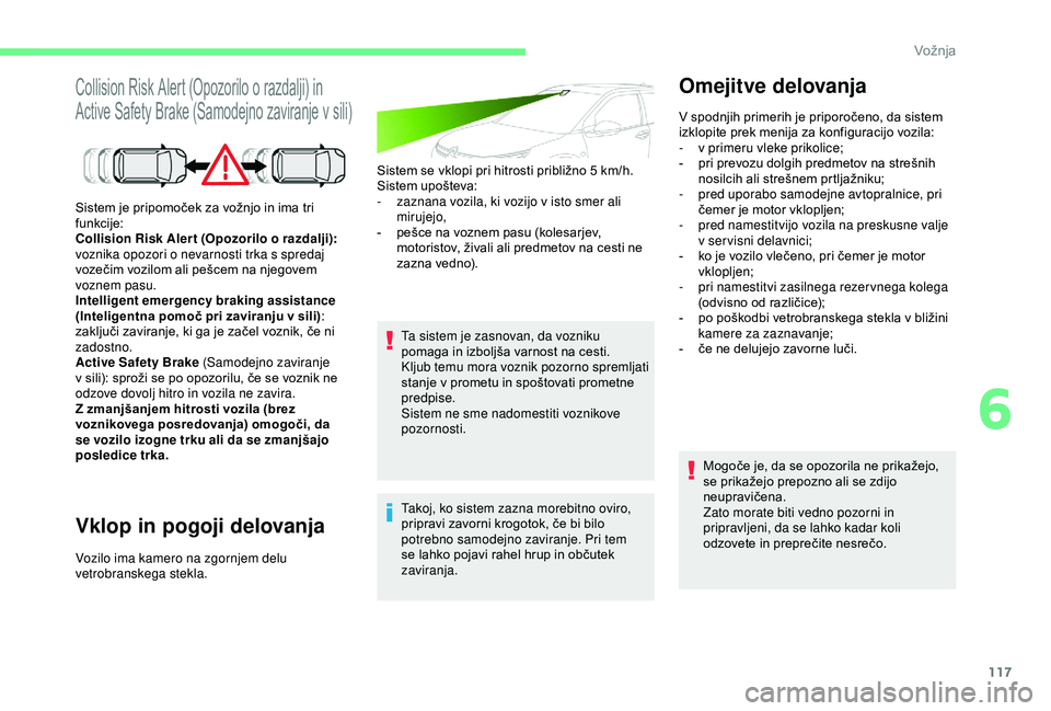 CITROEN C4 CACTUS 2019 Navodila Za Uporabo (in Slovenian) 117
Collision Risk Alert (Opozorilo o razdalji) in
Active Safety Brake (Samodejno zaviranje v sili)
Vklop in pogoji delovanja
Sistem se vklopi pri hitrosti približno 5 km/h.
S istem upošteva:
-
z CITROEN C4 CACTUS 2019 Navodila Za Uporabo (in Slovenian) 117
Collision Risk Alert (Opozorilo o razdalji) in
Active Safety Brake (Samodejno zaviranje v sili)
Vklop in pogoji delovanja
Sistem se vklopi pri hitrosti približno 5 km/h.
S istem upošteva:
-
z