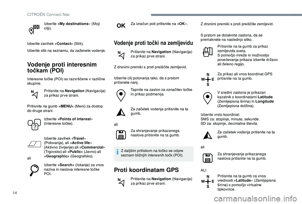 CITROEN C4 CACTUS 2019 Navodila Za Uporabo (in Slovenian) 14
Izberite »My destinations« (Moji
cilji).
Izberite zavihek » Contact« (Stik).
Izberite stik na seznamu, da zaženete vodenje.
Vodenje proti interesnim
točkam (POI)
Interesne točke (POI) so r CITROEN C4 CACTUS 2019 Navodila Za Uporabo (in Slovenian) 14
Izberite »My destinations« (Moji
cilji).
Izberite zavihek » Contact« (Stik).
Izberite stik na seznamu, da zaženete vodenje.
Vodenje proti interesnim
točkam (POI)
Interesne točke (POI) so r