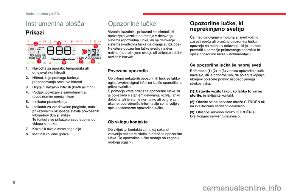 CITROEN C4 CACTUS 2019  Navodila Za Uporabo (in Slovenian) 8
Instrumentna plošča
Prikazi
1.Navodila za uporabo tempomata ali 
omejevalnika hitrosti
2. Hitrost, ki jo predlaga funkcija 
prepoznavanja omejitve hitrosti
3. Digitalni kazalnik hitrosti (km/h ali