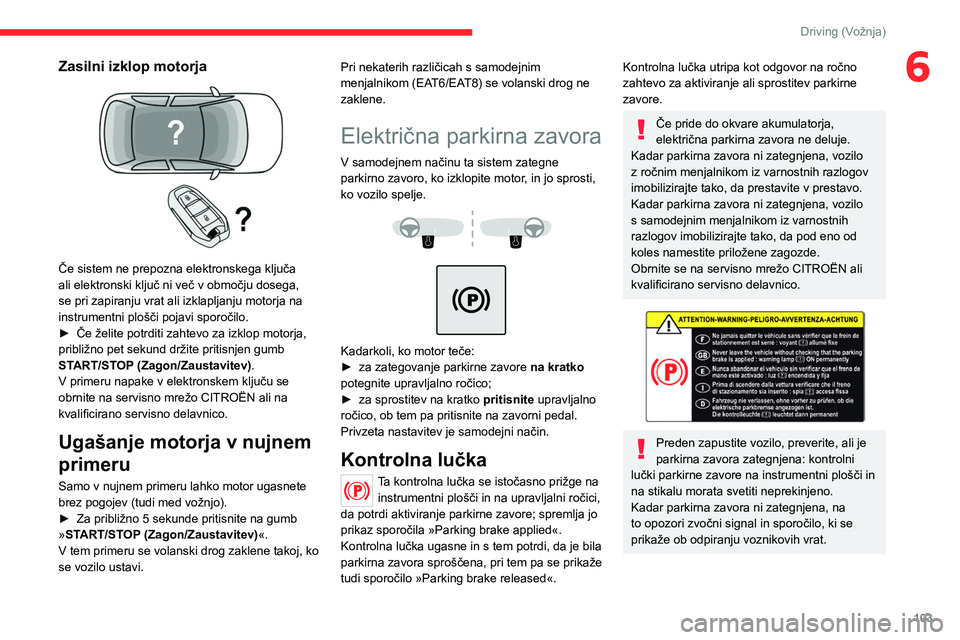 CITROEN C5 AIRCROSS 2022 Navodila Za Uporabo (in Slovenian) 103
Driving (Vožnja)
6Zasilni izklop motorja
Če sistem ne prepozna elektronskega ključa
ali elektronski ključ ni več v območju dosega,
se pri zapiranju vrat ali izklapljanju motorja na
ins CITROEN C5 AIRCROSS 2022 Navodila Za Uporabo (in Slovenian) 103
Driving (Vožnja)
6Zasilni izklop motorja
Če sistem ne prepozna elektronskega ključa
ali elektronski ključ ni več v območju dosega,
se pri zapiranju vrat ali izklapljanju motorja na
ins