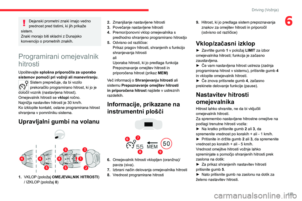 CITROEN C5 AIRCROSS 2022  Navodila Za Uporabo (in Slovenian) 123
Driving (Vožnja)
6Dejanski prometni znaki imajo vedno 
prednost pred tistimi, ki jih prikaže 
sistem.
Znaki morajo biti skladni z Dunajsko 
konvencijo o prometnih znakih.
Programirani omejevalni