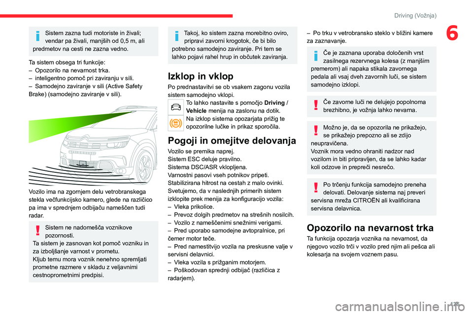 CITROEN C5 AIRCROSS 2022  Navodila Za Uporabo (in Slovenian) 135
Driving (Vožnja)
6Sistem zazna tudi motoriste in živali; 
vendar pa živali, manjših od 0,5  m, ali 
predmetov na cesti ne zazna vedno.
Ta sistem obsega tri funkcije:
–
 
Opozorilo na nevarno