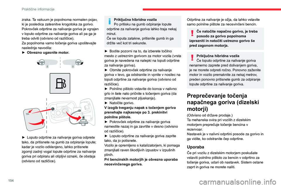 CITROEN C5 AIRCROSS 2022  Navodila Za Uporabo (in Slovenian) 154
Praktične informacije
zraka. Ta vakuum je popolnoma normalen pojav, 
ki je posledica zatesnitve krogotoka za gorivo.
Pokrovček odprtine za nalivanje goriva je vgrajen 
v loputo odprtine za naliv