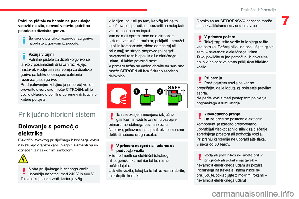 CITROEN C5 AIRCROSS 2022  Navodila Za Uporabo (in Slovenian) 155
Praktične informacije
7Polnilne pištole za bencin ne poskušajte 
vstaviti na silo, temveč vstavite polnilno 
pištolo za dizelsko gorivo.
Še vedno pa lahko rezervoar za gorivo 
napolnite z go
