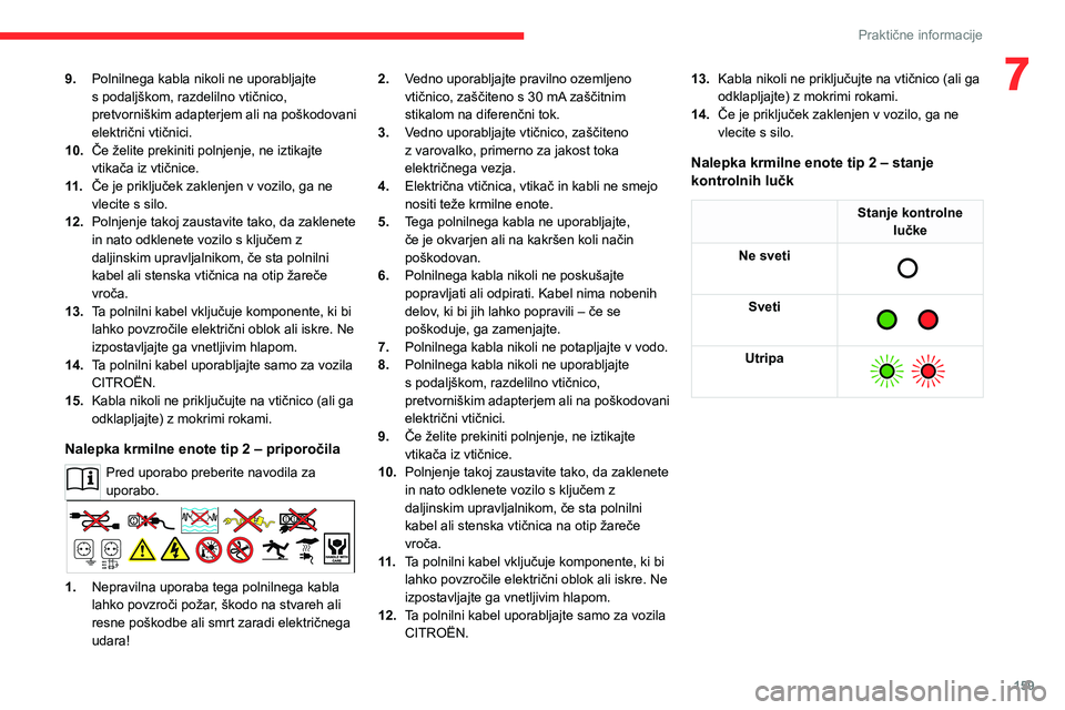 CITROEN C5 AIRCROSS 2022  Navodila Za Uporabo (in Slovenian) 159
Praktične informacije
79.Polnilnega kabla nikoli ne uporabljajte 
s podaljškom, razdelilno vtičnico, 
pretvorniškim adapterjem ali na poškodovani 
električni vtičnici. 
10. Če želite prek