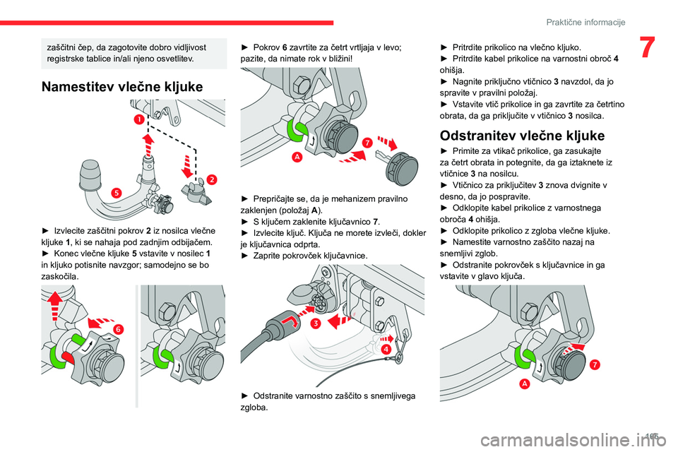 CITROEN C5 AIRCROSS 2022  Navodila Za Uporabo (in Slovenian) 165
Praktične informacije
7zaščitni čep, da zagotovite dobro vidljivost 
registrske tablice in/ali njeno osvetlitev. 
Namestitev vlečne kljuke 
 
► Izvlecite zaščitni pokrov 2  iz nosilca vle