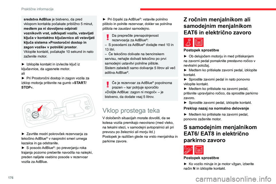 CITROEN C5 AIRCROSS 2022  Navodila Za Uporabo (in Slovenian) 176
Praktične informacije
sredstva AdBlue je bistveno, da pred 
vklopom kontakta počakate približno 5 minut, 
medtem pa ni dovoljeno odpirati 
voznikovih vrat, odklepati vozila, vstavljati 
ključa