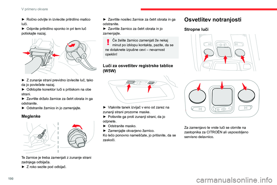 CITROEN C5 AIRCROSS 2022 Navodila Za Uporabo (in Slovenian) 190
V primeru okvare
Prtljažnik (W5W)
► Z majhnim ploščatim izvijačem odmaknite
pokrovček.
► Odstranite žarnico in jo zamenjajte.
► Znova namestite enoto.
Zamenjava varovalke
Dostop CITROEN C5 AIRCROSS 2022 Navodila Za Uporabo (in Slovenian) 190
V primeru okvare
Prtljažnik (W5W)
► Z majhnim ploščatim izvijačem odmaknite
pokrovček.
► Odstranite žarnico in jo zamenjajte.
► Znova namestite enoto.
Zamenjava varovalke
Dostop