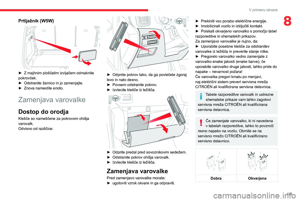 CITROEN C5 AIRCROSS 2022 Navodila Za Uporabo (in Slovenian) 191
V primeru okvare
8Prtljažnik (W5W)
► Z majhnim ploščatim izvijačem odmaknite
pokrovček.
►
Odstranite žarnico in jo zamenjajte.
►
Znova namestite enoto.
Zamenjava varovalke
Dos CITROEN C5 AIRCROSS 2022 Navodila Za Uporabo (in Slovenian) 191
V primeru okvare
8Prtljažnik (W5W)
► Z majhnim ploščatim izvijačem odmaknite
pokrovček.
►
Odstranite žarnico in jo zamenjajte.
►
Znova namestite enoto.
Zamenjava varovalke
Dos