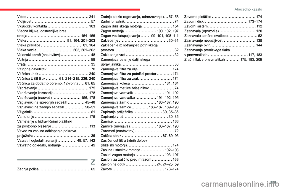CITROEN C5 AIRCROSS 2022 Navodila Za Uporabo (in Slovenian) 255
Abecedno kazalo
Video 241
Vidljivost
57
Vključitev kontakta
103
Vlečna kljuka, odstranljiva brez
orodja
164–166
Vleka
81, 164, 201–203
Vleka prikolice
81, 164
CITROEN C5 AIRCROSS 2022 Navodila Za Uporabo (in Slovenian) 255
Abecedno kazalo
Video 241
Vidljivost
57
Vključitev kontakta
103
Vlečna kljuka, odstranljiva brez
orodja
164–166
Vleka
81, 164, 201–203
Vleka prikolice
81, 164