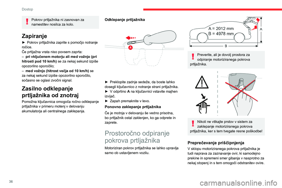 CITROEN C5 AIRCROSS 2022  Navodila Za Uporabo (in Slovenian) 36
Dostop
Pozor: sistem proti pripiranju ob koncu zapiranja 
preneha delovati (približno 1 centimeter, preden 
se pokrov popolnoma zapre).
V izogib kakršnemu koli tveganju za 
pripiranje pred in med