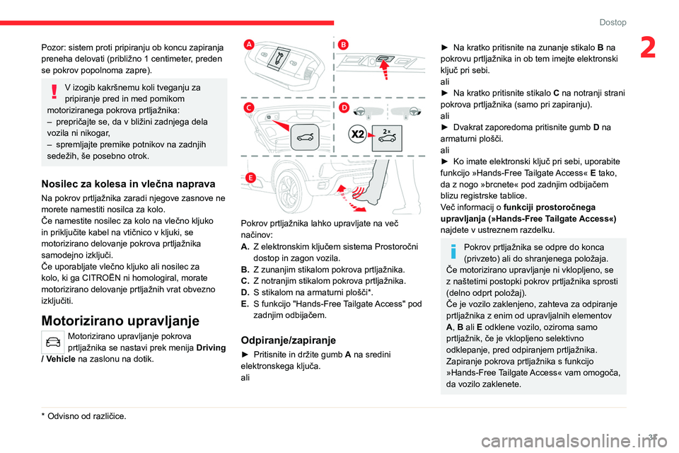 CITROEN C5 AIRCROSS 2022  Navodila Za Uporabo (in Slovenian) 37
Dostop
2Pozor: sistem proti pripiranju ob koncu zapiranja 
preneha delovati (približno 1 centimeter, preden 
se pokrov popolnoma zapre).
V izogib kakršnemu koli tveganju za 
pripiranje pred in me
