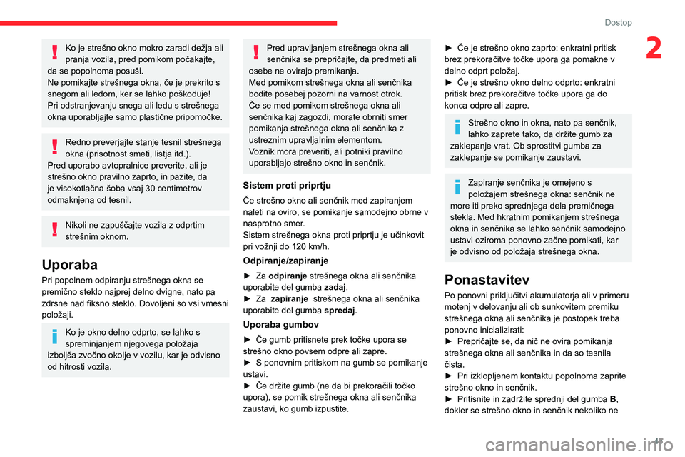 CITROEN C5 AIRCROSS 2022  Navodila Za Uporabo (in Slovenian) 43
Dostop
2Ko je strešno okno mokro zaradi dežja ali 
pranja vozila, pred pomikom počakajte, 
da se popolnoma posuši.
Ne pomikajte strešnega okna, če je prekrito s 
snegom ali ledom, ker se lahk