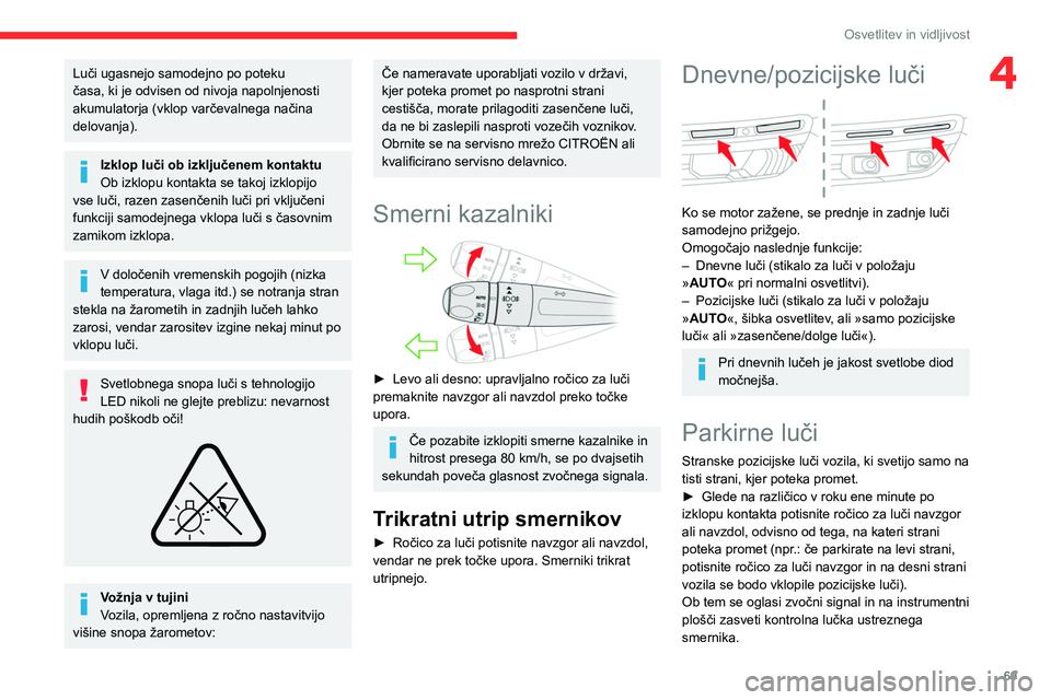 CITROEN C5 AIRCROSS 2022 Navodila Za Uporabo (in Slovenian) 69
Osvetlitev in vidljivost
4Luči ugasnejo samodejno po poteku
časa, ki je odvisen od nivoja napolnjenosti
akumulatorja (vklop varčevalnega načina
delovanja).
Izklop luči ob izključenem konta CITROEN C5 AIRCROSS 2022 Navodila Za Uporabo (in Slovenian) 69
Osvetlitev in vidljivost
4Luči ugasnejo samodejno po poteku
časa, ki je odvisen od nivoja napolnjenosti
akumulatorja (vklop varčevalnega načina
delovanja).
Izklop luči ob izključenem konta